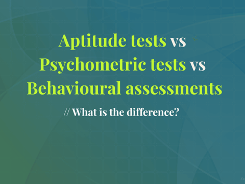 Aptitude tests vs psychometric tests vs behavioural assessments - what's the actual difference?