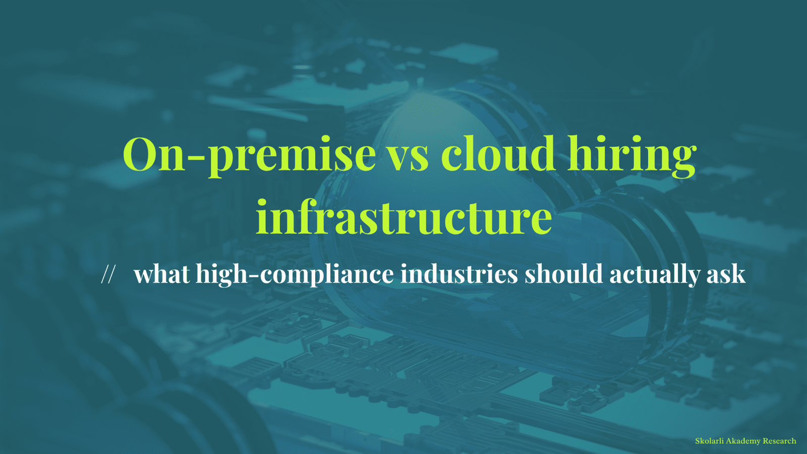 On-premise vs cloud hiring infrastructure - what high-compliance industries should actually ask