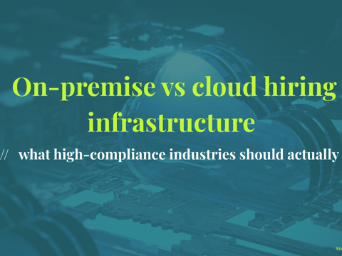 On-premise vs cloud hiring infrastructure - what high-compliance industries should actually ask