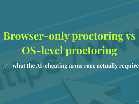 Browser-only proctoring vs OS-level proctoring - what the AI-cheating arms race actually requires