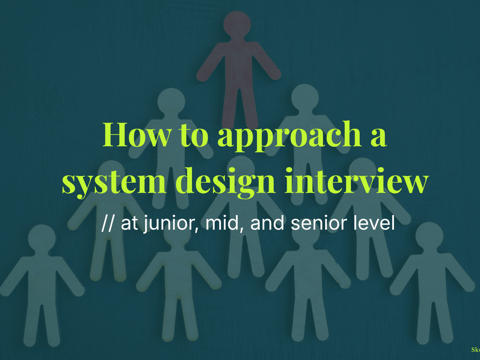 How to approach a system design interview at junior, mid, and senior level
