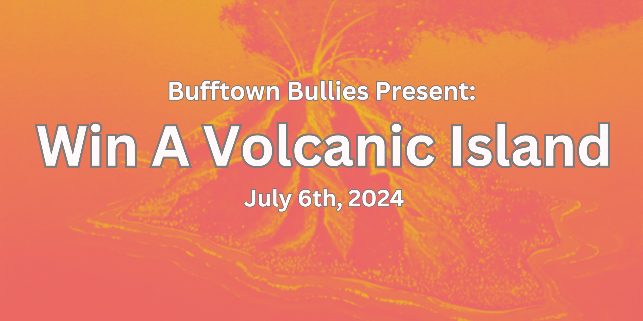 Bufftown Bullies Present: Win a Volcanic Island (Summer 2024)