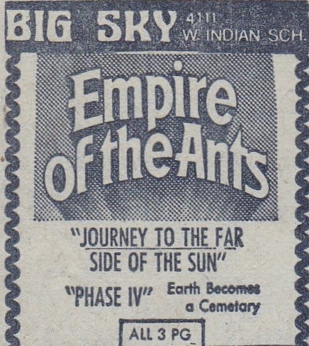 AZ Republic newspaper Ad for this Triple feature including EMPIRE OF THE ANTS with JOURNEY TO THE FAR SIDE OF THE SUN and PHASE IV from 1977. They played at the Big Sky Drive In in Phoenix Arizona.