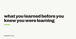 what you learned before you knew you were learning
