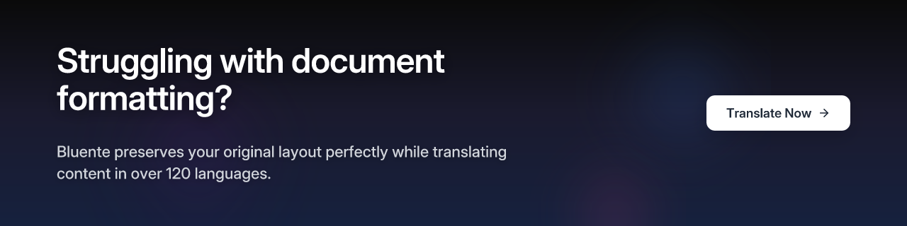 Struggling with document formatting? Bluente preserves your original layout perfectly while translating content in over 120 languages.