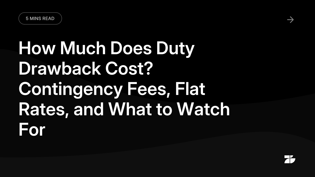 How Much Does Duty Drawback Cost? Contingency Fees, Flat Rates, and What to Watch For