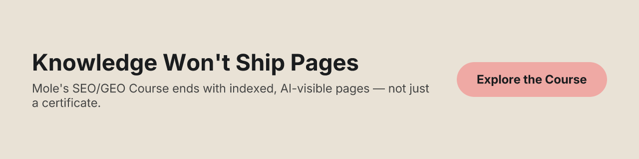 Knowledge Won't Ship Pages. Mole's SEO/GEO Course ends with indexed, AI-visible pages, not just a certificate.