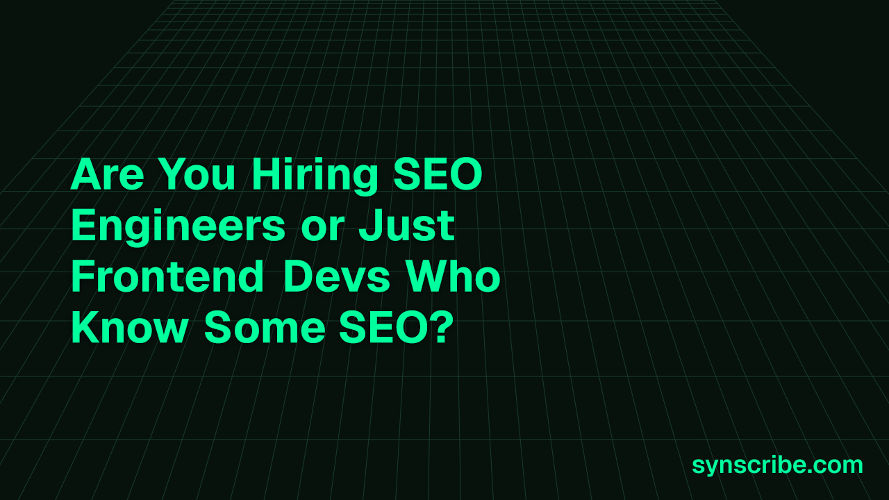 Are You Hiring SEO Engineers or Just Frontend Devs Who Know Some SEO?