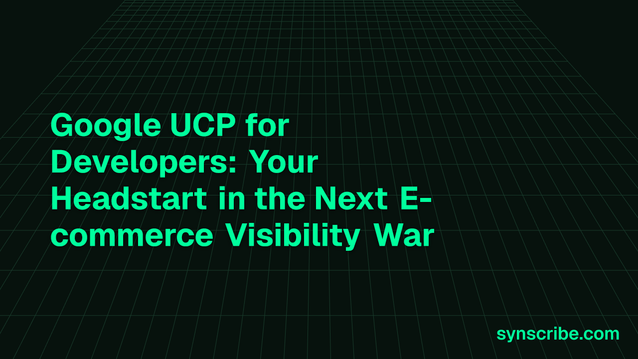 Google UCP for Developers: Your Headstart in the Next E-commerce Visibility War