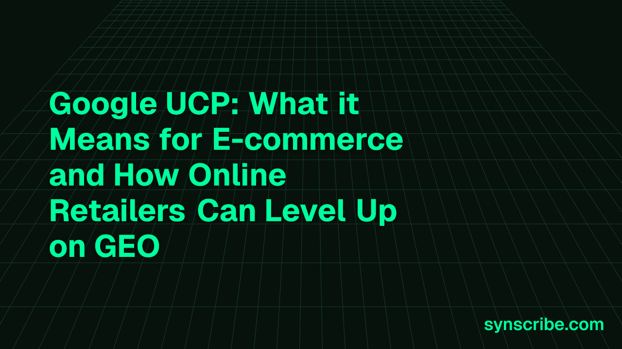 Google UCP: What it Means for E-commerce and How Online Retailers Can Level Up on GEO