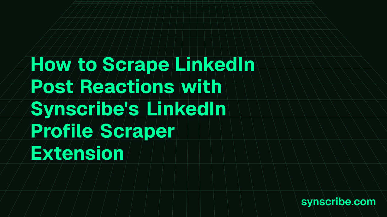 How to Scrape LinkedIn Post Reactions with Synscribe's LinkedIn Profile Scraper Extension
