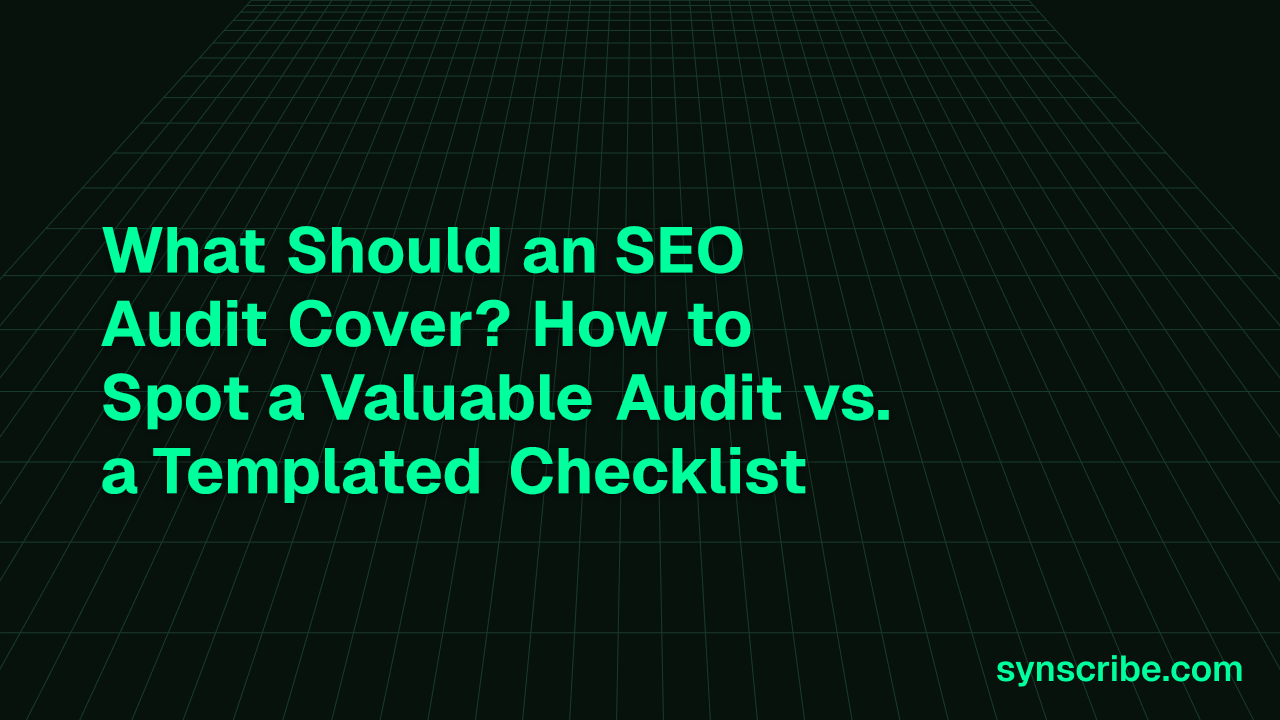 What Should an SEO Audit Cover? How to Spot a Valuable Audit vs. a Templated Checklist