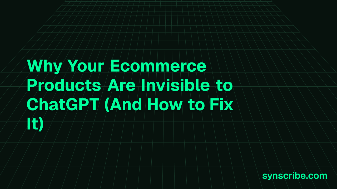 Why Your Ecommerce Products Are Invisible to ChatGPT (And How to Fix It)