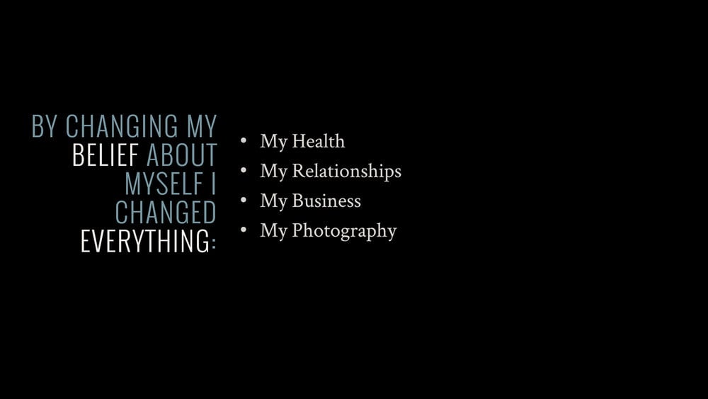 By changing my belief about myself I changed everything: health; relationships; business; photography.
