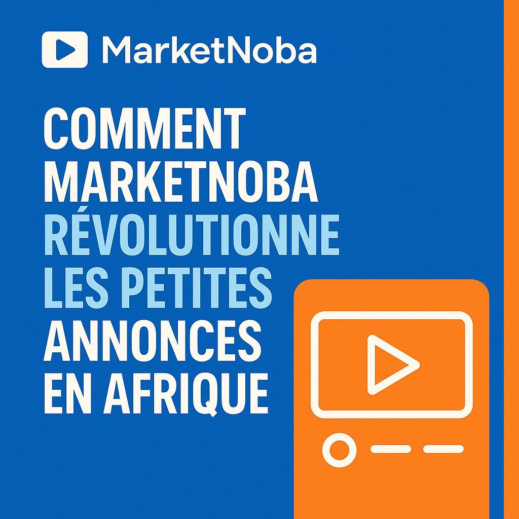 Comment MarketNoba révolutionne les petites annonces en Afrique grâce aux annonces vidéo