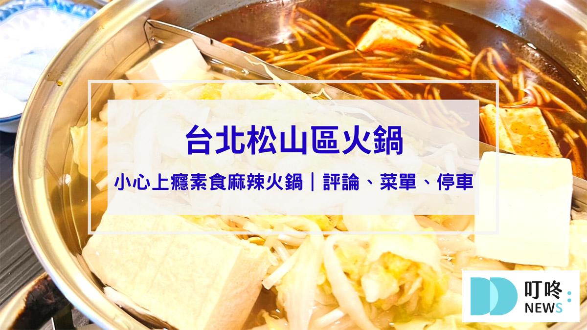 叮咚News｜分享新奇與樂趣 - 封面 【台北松山區火鍋】小心上癮素食麻辣火鍋評論、菜單、停車交通，台北市素食鴛鴦鍋自助式吃到飽