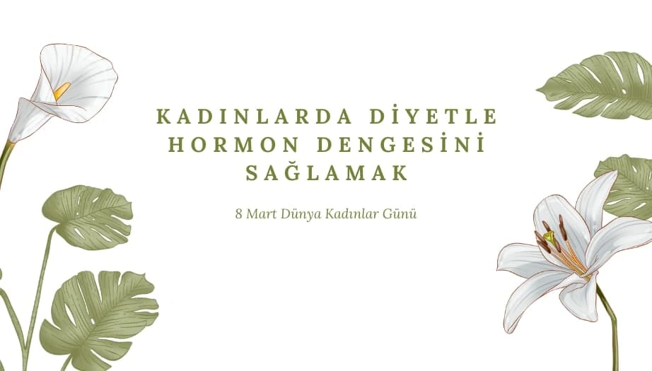 8 Mart Dünya Kadınlar Günü: Kadınlarda Diyetle Hormon Dengesini Sağlamak