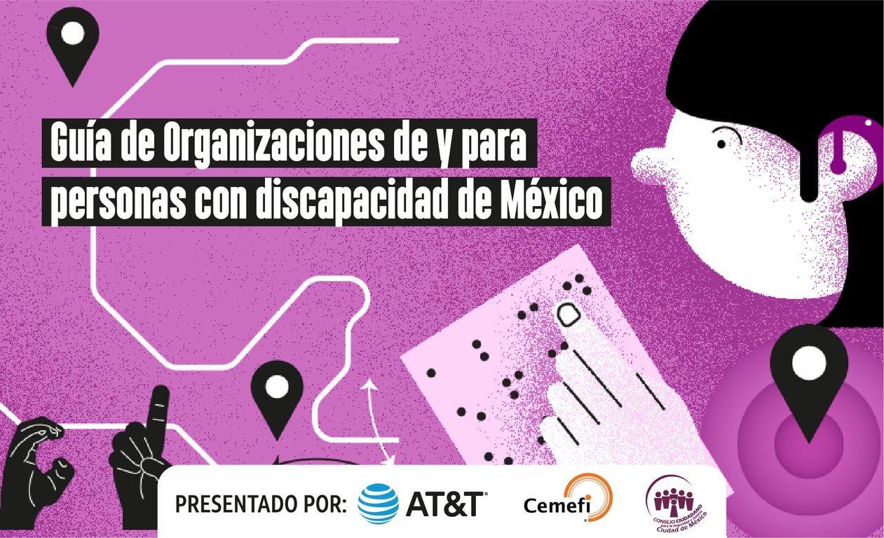 Guía de organizaciones de y para personas con discapacidad en México. Presentado por AT&T México, Cemefi y Consejo Ciudadano para la Justicia de la Ciudad de México.