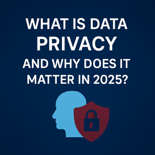  What Is Data Privacy and Why Does It Matter in 2025?](