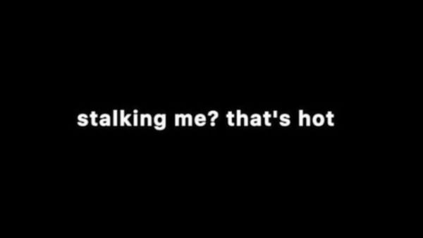Black background with white text reading 'stalking me? that's hot'.