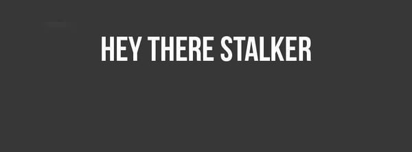 Black background with white text reading 'Hey there stalker'.