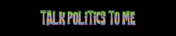 Colorful stylized text reading 'Talk Politics to Me' on a black background.