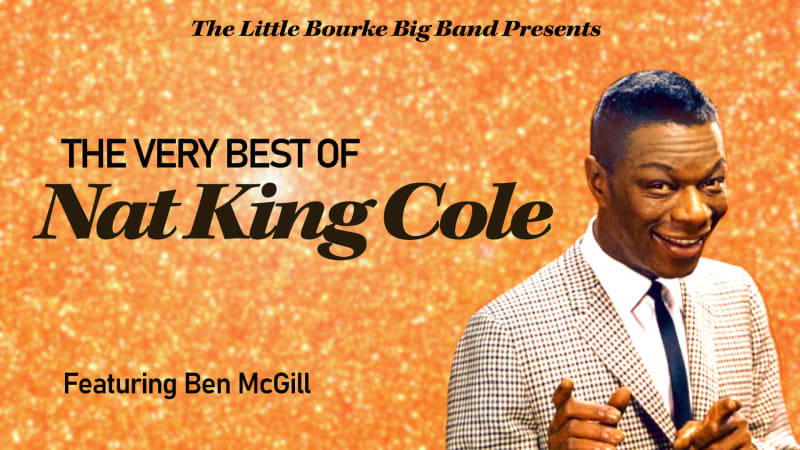 The Little Bourke Big Band presents 'The Very Best of Nat King Cole' Ft. Ben McGill