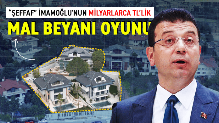 “Şeffaf” İmamoğlu'nun milyarlarca TL’lik mal beyanı oyunu