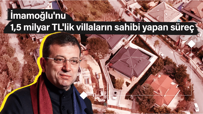 İmamoğlu'nu 1,5 milyar TL'lik villaların sahibi yapan süreç