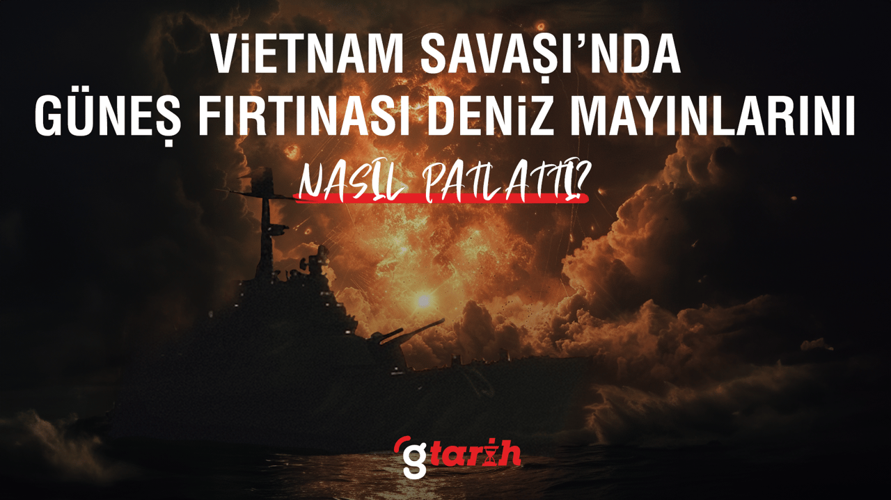 Güneş fırtınası Vietnam Savaşı'nda deniz mayınlarını nasıl patlattı?