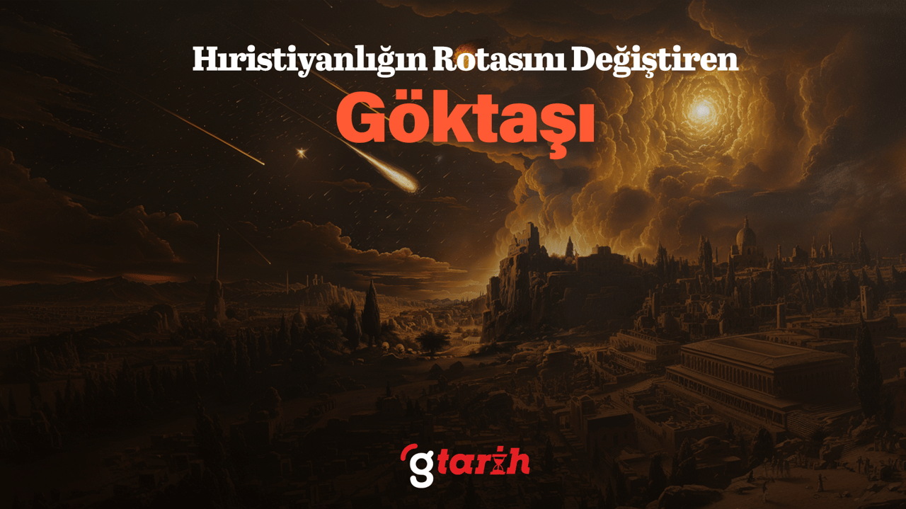 Hıristiyanlığın Rotasını Değiştiren Göktaşı
