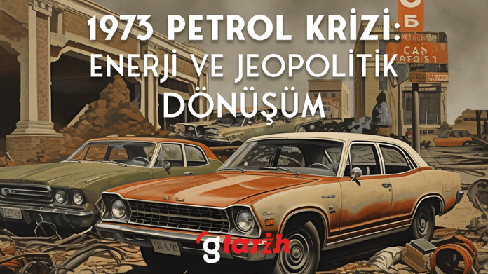 1973 Petrol Krizi: Enerji ve Jeopolitik Dönüşüm