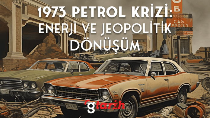 1973 Petrol Krizi: Enerji ve Jeopolitik Dönüşüm