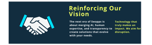  The next era of Swapps is about merging AI, human expertise, and transparency to create solutions that evolve with your needs. 