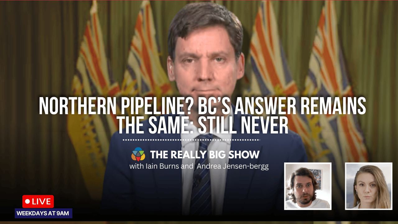 The Really Big Show: Northern pipeline? BC’s answer remains the same: still never