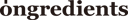 Ongredients
