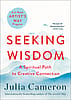 Seeking Wisdom: A Spiritual Path to Creative Connection - Julia Cameron