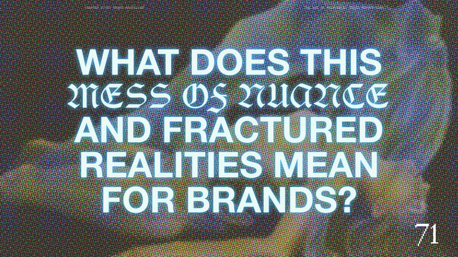 What does this mess of nuance and fractured realities mean for brands?