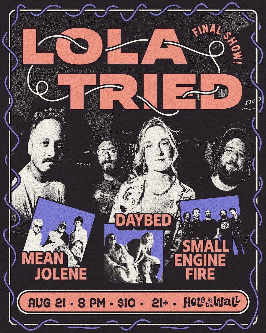 LOLA TRIED (FINAL SHOW!), DAYBED, MEAN JOLENE, SMALL ENGINE FIRE