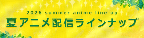【発表】dアニメストア、2026夏アニメ74作品の配信ラインナップを公開