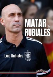 Rubiales lanza “Matar a Rubiales”: el libro que reabre su versión del caso