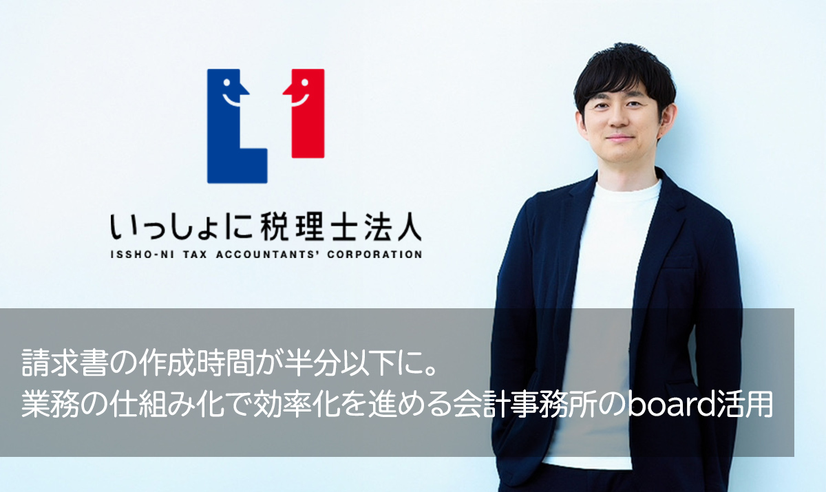 請求書の作成時間が半分以下に。業務の仕組み化で効率化を進める会計事務所のboard活用
