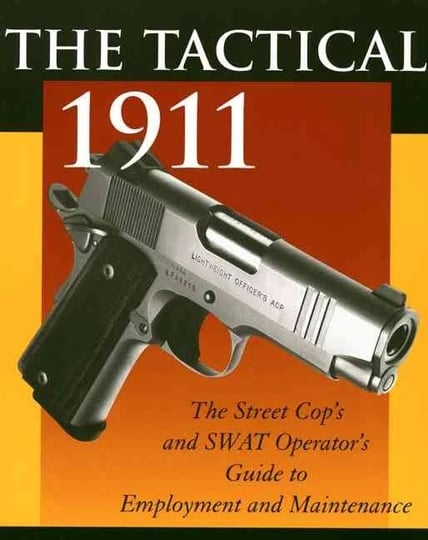 the-tactical-1911-the-street-cops-and-swat-operators-guide-to-employment-and-maintenance-book-1