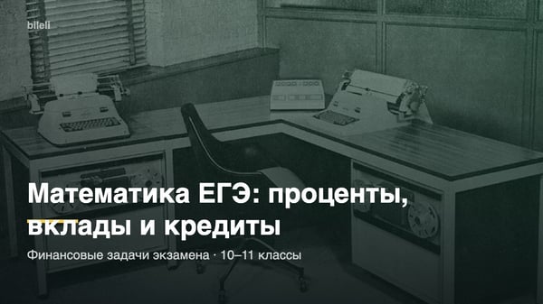Математика ЕГЭ: проценты, вклады и кредиты