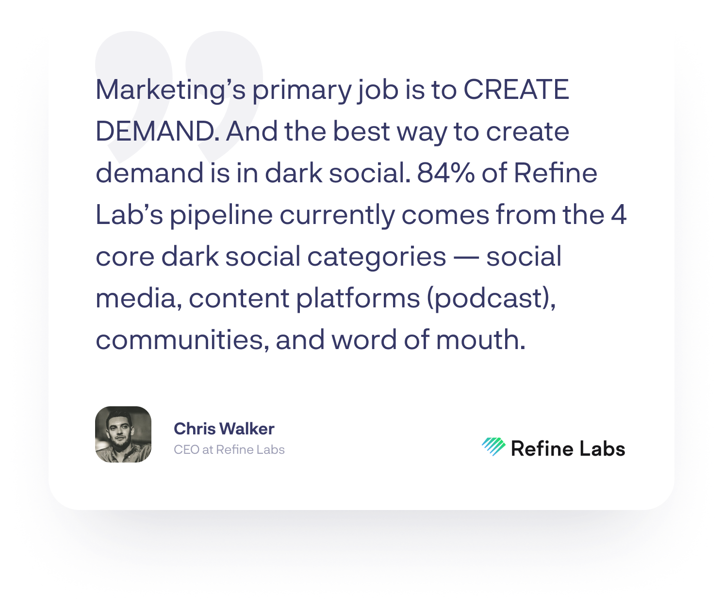 “Marketing’s primary job is to CREATE DEMAND. And the best way to create demand is in dark social. 84% of Refine Lab’s pipeline currently comes from the four core dark social categories — social media, content platforms (podcast), communities, and word of mouth.”