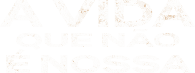 A Vida Que Não É Nossa