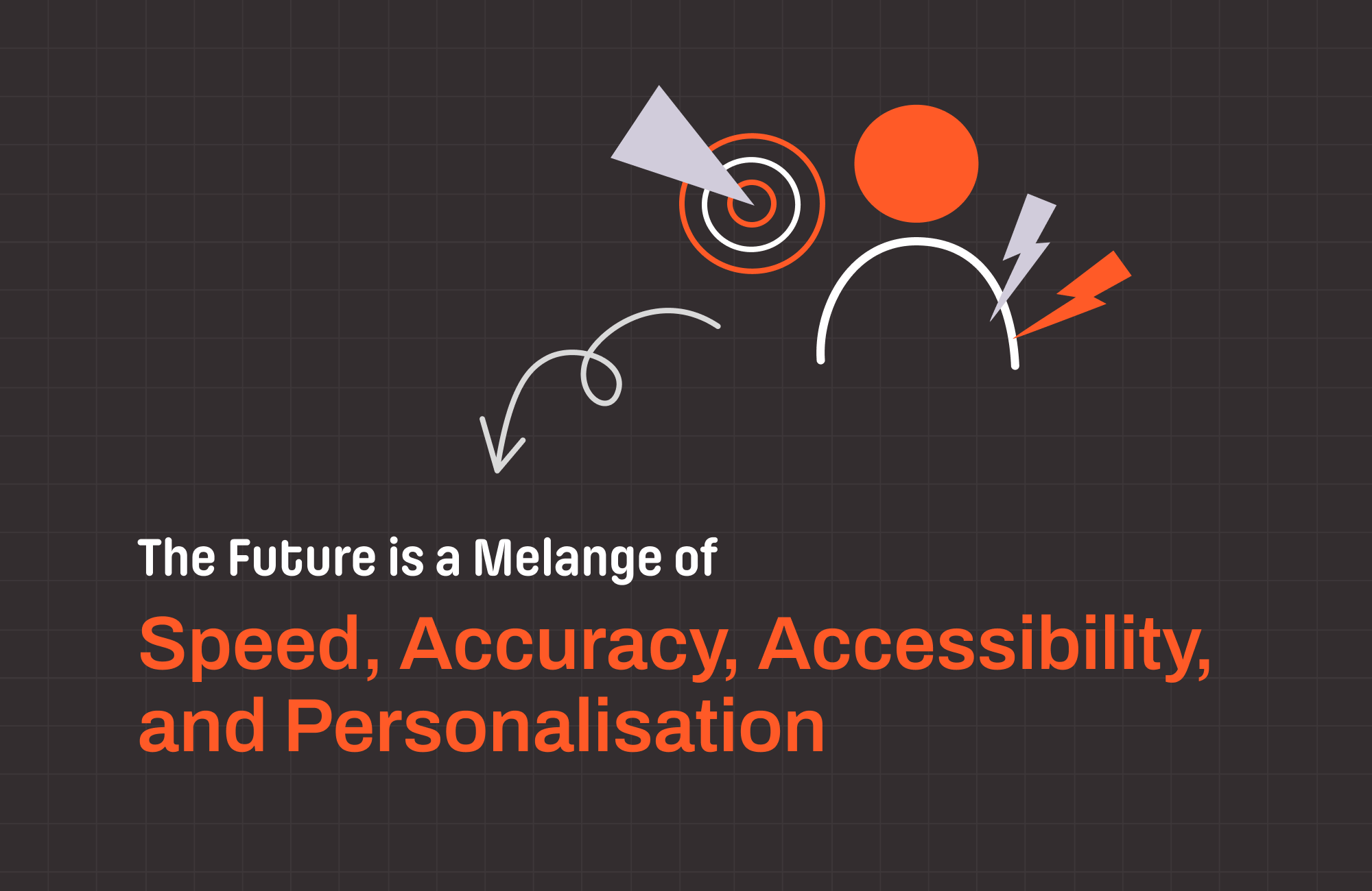 The Future is a Melange of Speed, Accuracy, Accessibility, and Personalisation