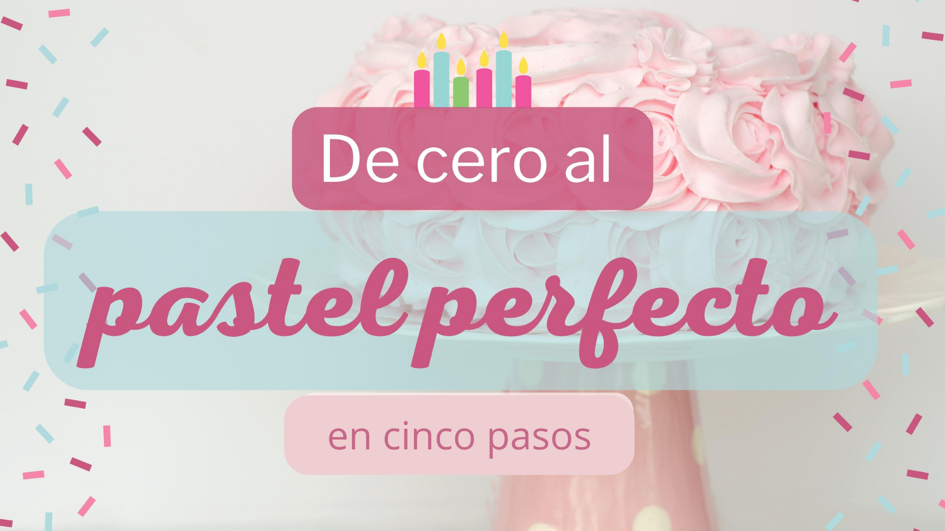 Curso De Cero al Pastel Perfecto - 5 pasos para empezar tu negocio de repostería