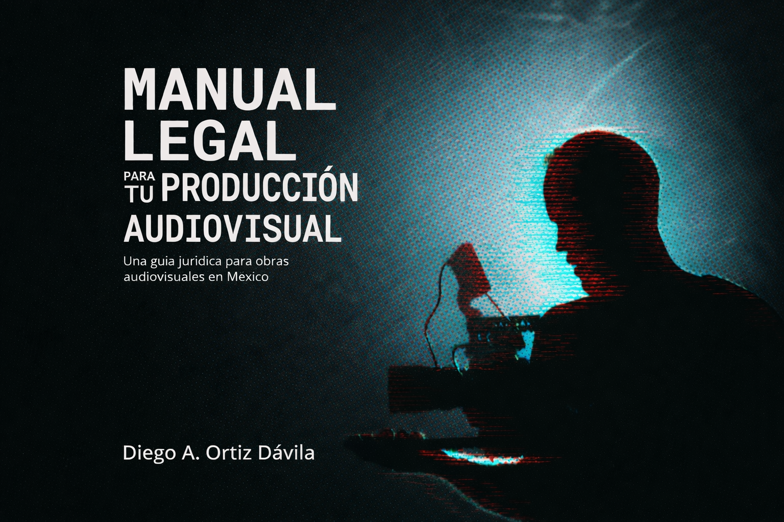 Manual Legal Para Tu Producción Audiovisual - Guía práctica de aspectos legales en producción audiovisual en México