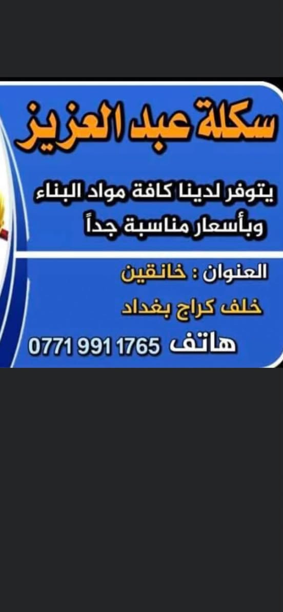 ***********

نص مكتوب في الصور:
- زميج
- سكلة عبد العزيز
- يتوفر لدينا كافة مواد البناء
- وبأسعار مناسبة جداً
- العنوان : خانقين
- خلف كراج بغداد
- هاتف ***********